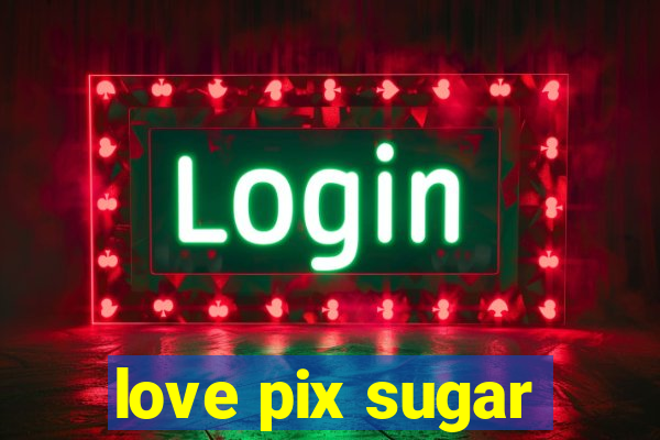 love pix sugar